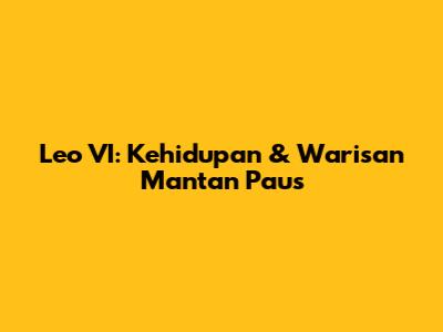 Leo VI: Kehidupan & Warisan Mantan Paus
