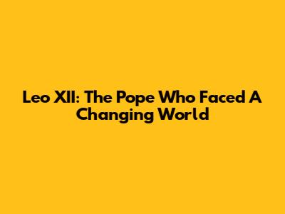 Leo XII: The Pope Who Faced A Changing World