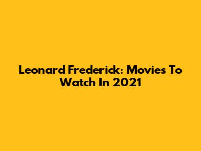 Leonard Frederick: Movies To Watch In 2021