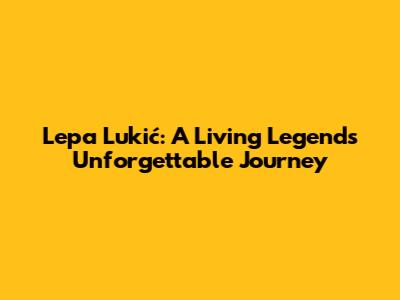Lepa Lukić: A Living Legend's Unforgettable Journey
