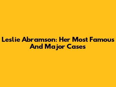 Leslie Abramson: Her Most Famous And Major Cases