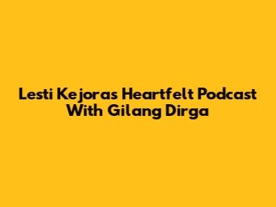 Lesti Kejora's Heartfelt Podcast With Gilang Dirga