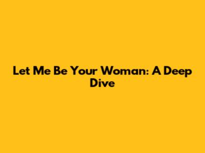 Let Me Be Your Woman: A Deep Dive