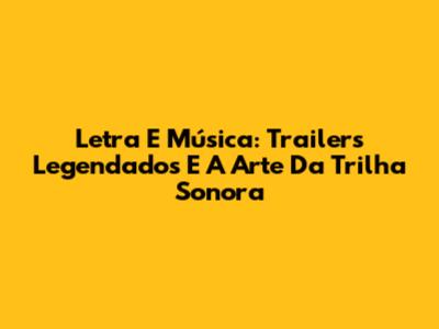 Letra E Música: Trailers Legendados E A Arte Da Trilha Sonora