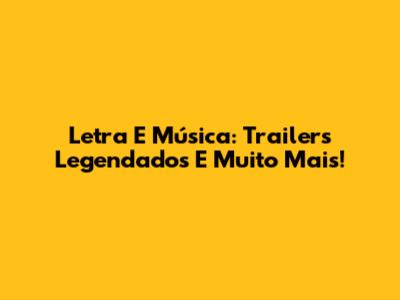 Letra E Música: Trailers Legendados E Muito Mais!