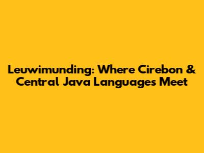 Leuwimunding: Where Cirebon & Central Java Languages Meet