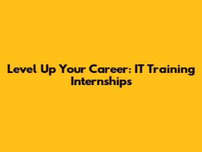 Level Up Your Career: IT Training Internships
