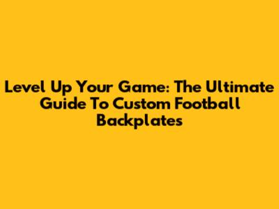 Level Up Your Game: The Ultimate Guide To Custom Football Backplates