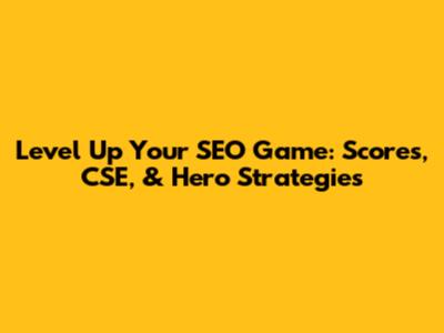 Level Up Your SEO Game: Scores, CSE, & Hero Strategies