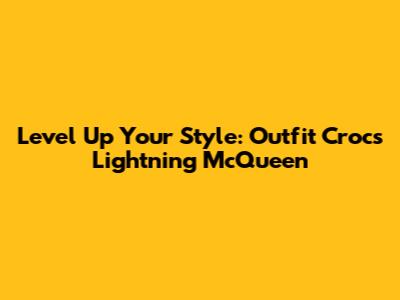 Level Up Your Style: Outfit Crocs Lightning McQueen