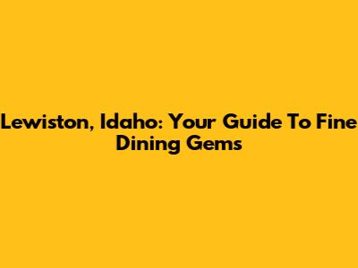 Lewiston, Idaho: Your Guide To Fine Dining Gems