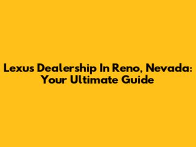 Lexus Dealership In Reno, Nevada: Your Ultimate Guide
