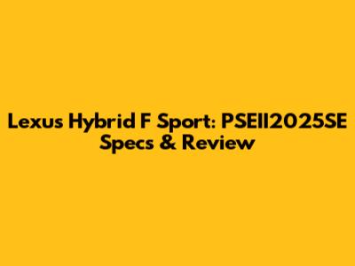 Lexus Hybrid F Sport: PSEII2025SE Specs & Review