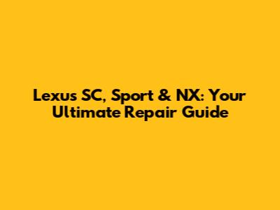 Lexus SC, Sport & NX: Your Ultimate Repair Guide