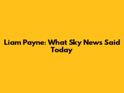 Liam Payne: What Sky News Said Today