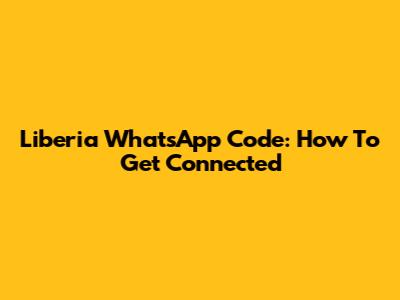 Liberia WhatsApp Code: How To Get Connected