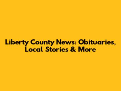 Liberty County News: Obituaries, Local Stories & More
