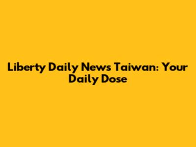 Liberty Daily News Taiwan: Your Daily Dose