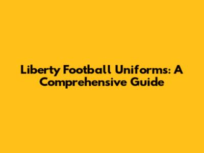 Liberty Football Uniforms: A Comprehensive Guide