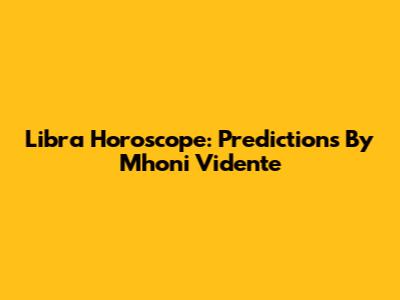 Libra Horoscope: Predictions By Mhoni Vidente