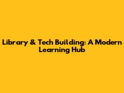 Library & Tech Building: A Modern Learning Hub