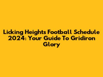 Licking Heights Football Schedule 2024: Your Guide To Gridiron Glory