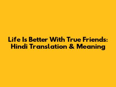 Life Is Better With True Friends: Hindi Translation & Meaning