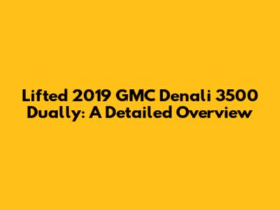 Lifted 2019 GMC Denali 3500 Dually: A Detailed Overview