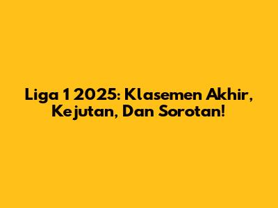 Liga 1 2025: Klasemen Akhir, Kejutan, Dan Sorotan!