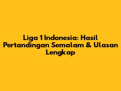 Liga 1 Indonesia: Hasil Pertandingan Semalam & Ulasan Lengkap