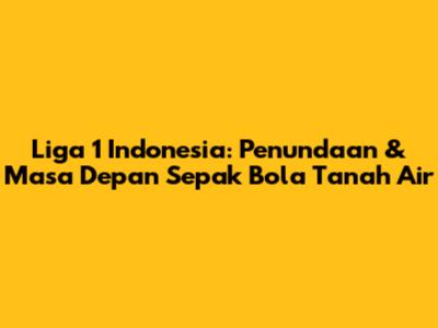 Liga 1 Indonesia: Penundaan & Masa Depan Sepak Bola Tanah Air