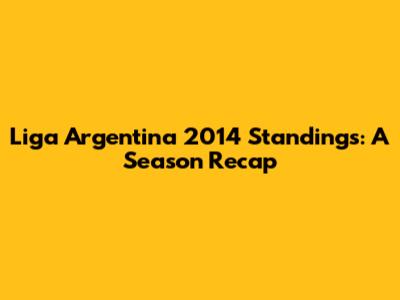 Liga Argentina 2014 Standings: A Season Recap