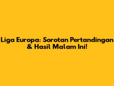 Liga Europa: Sorotan Pertandingan & Hasil Malam Ini!