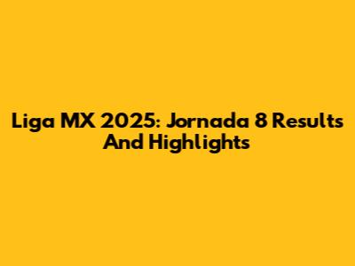 Liga MX 2025: Jornada 8 Results And Highlights