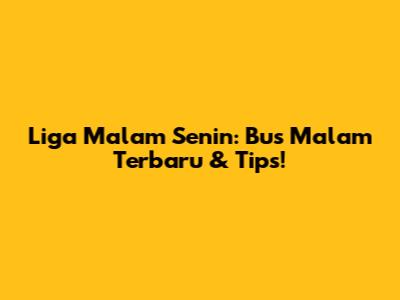 Liga Malam Senin: Bus Malam Terbaru & Tips!