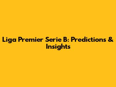 Liga Premier Serie B: Predictions & Insights