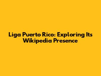 Liga Puerto Rico: Exploring Its Wikipedia Presence