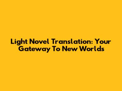 Light Novel Translation: Your Gateway To New Worlds