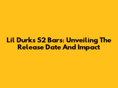 Lil Durk's "52 Bars": Unveiling The Release Date And Impact