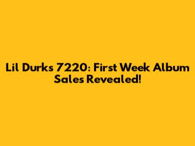 Lil Durk's 7220: First Week Album Sales Revealed!