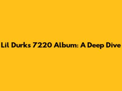 Lil Durk's 7220 Album: A Deep Dive