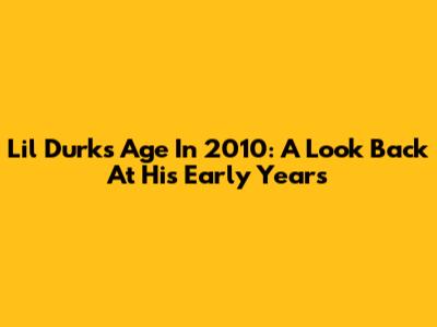 Lil Durk's Age In 2010: A Look Back At His Early Years