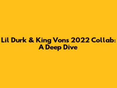 Lil Durk & King Von's 2022 Collab: A Deep Dive