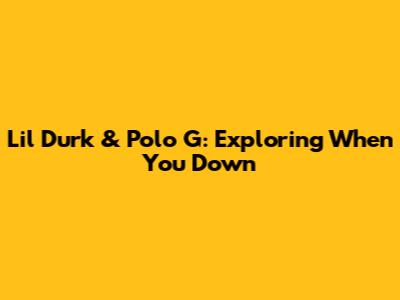 Lil Durk & Polo G: Exploring 'When You Down'