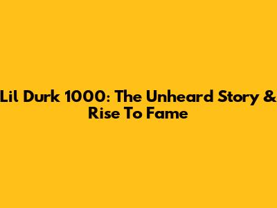 Lil Durk 1000: The Unheard Story & Rise To Fame