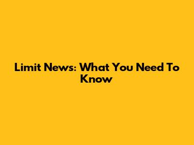 Limit News: What You Need To Know