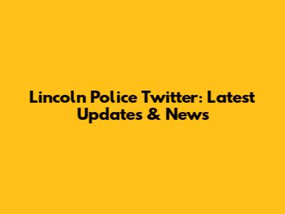 Lincoln Police Twitter: Latest Updates & News