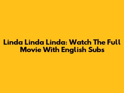 Linda Linda Linda: Watch The Full Movie With English Subs