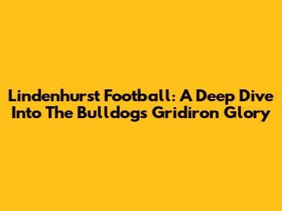 Lindenhurst Football: A Deep Dive Into The Bulldogs' Gridiron Glory