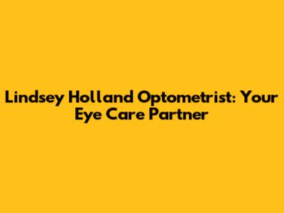 Lindsey Holland Optometrist: Your Eye Care Partner